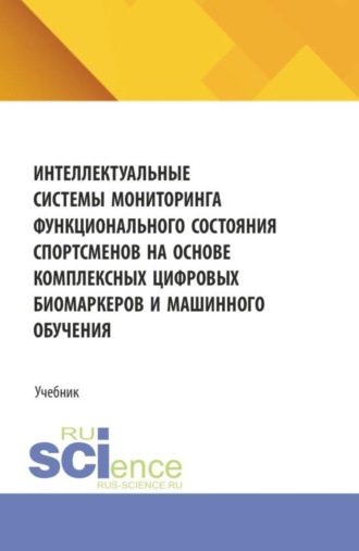 Александр Леонидович Золкин. Интеллектуальные системы мониторинга функционального состояния спортсменов на основе комплексных цифровых биомаркеров и машинного обучения. (Аспирантура, Бакалавриат, Магистратура). Учебник.