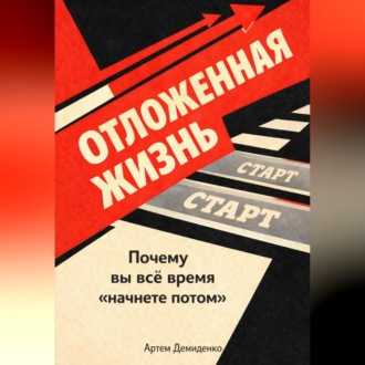 Обложка книги «Отложенная жизнь: Почему вы всё время “начнете потом”»
