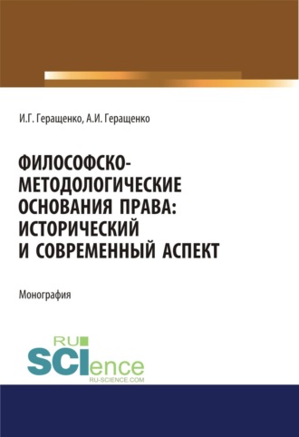 Игорь Германович Геращенко. Философско-методологические основания права. Исторический и современный аспект. (Адъюнктура, Аспирантура, Бакалавриат, Магистратура). Монография.