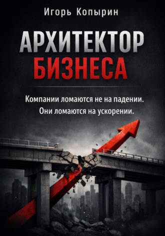 Обложка книги «Архитектор бизнеса. 5 этапов зрелости компании – от выживания к управлению через рычаги»