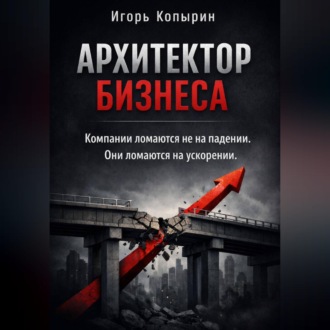 Обложка книги «Архитектор бизнеса. 5 этапов зрелости компании – от выживания к управлению через рычаги.»