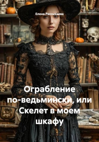 Обложка книги «Ограбление по-ведьмински, или Скелет в моем шкафу»