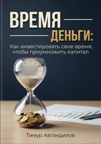 Обложка книги «Время — деньги: как инвестировать своё время, чтобы приумножить капитал»