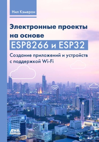 Обложка книги «Электронные проекты на основе ESP8266 и ESP32. Создание приложений и устройств с поддержкой Wi-Fi»