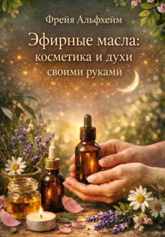 Обложка книги «Эфирные масла: косметика и духи своими руками»