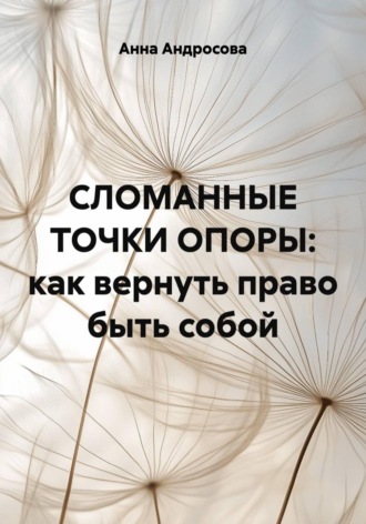 Анна Андросова. СЛОМАННЫЕ ТОЧКИ ОПОРЫ: как вернуть право быть собой