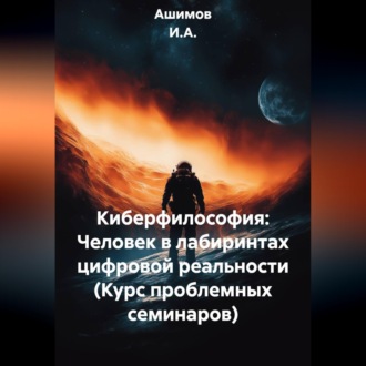 Обложка книги «Киберфилософия: Человек в лабиринтах цифровой реальности (Курс проблемных семинаров)»