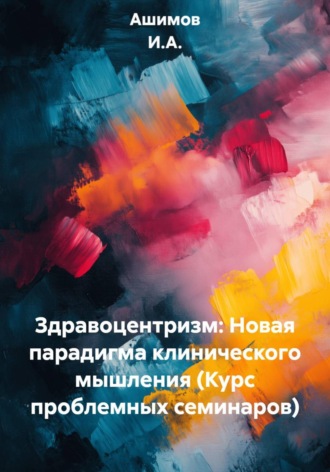 Обложка книги «Здравоцентризм: Новая парадигма клинического мышления (Курс проблемных семинаров)»