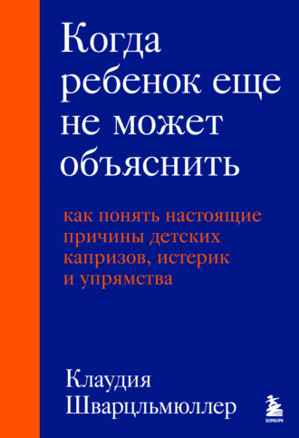 Обложка книги «Когда ребенок еще не может объяснить. Как понять настоящие причины детских капризов, истерик и упрямства»