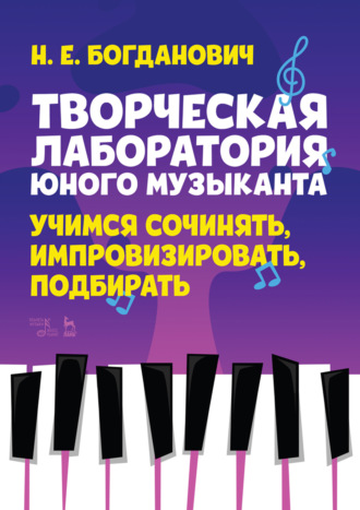 Н. Е. Богданович. Творческая лаборатория юного музыканта. Учимся сочинять, импровизировать, подбирать. Учебно-методическое пособие. 3-е издание, стереотипное