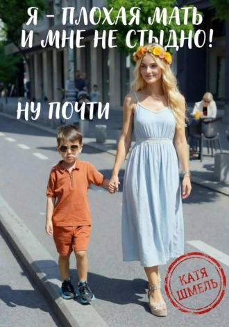 Обложка книги «Я - плохая мать и мне не стыдно! Ну почти»