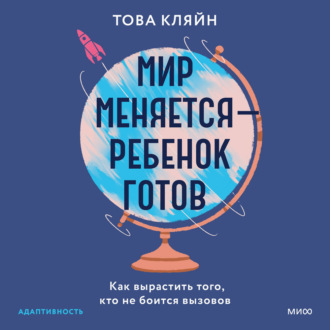 Обложка книги «Мир меняется – ребенок готов. Как вырастить того, кто не боится вызовов»
