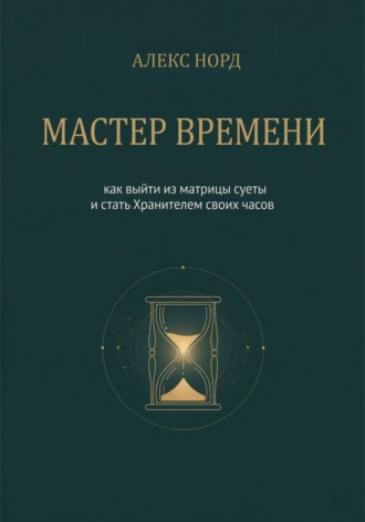 Обложка книги «Мастер Времени: как выйти из матрицы суеты и стать Хранителем своих часов»