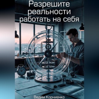Обложка книги «Разрешите реальности работать на себя»