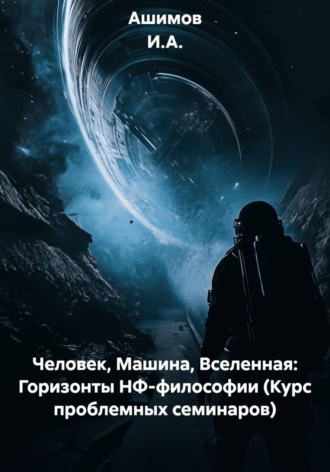 Обложка книги «Человек, Машина, Вселенная: Горизонты НФ-философии (Курс проблемных семинаров)»