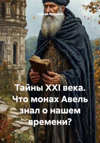 Обложка книги «Тайны XXI века. Что монах Авель знал о нашем времени?»