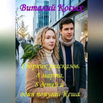 Обложка книги «Сборник интересных рассказов "8 марта, 8 детей и один попугай Кеша"»