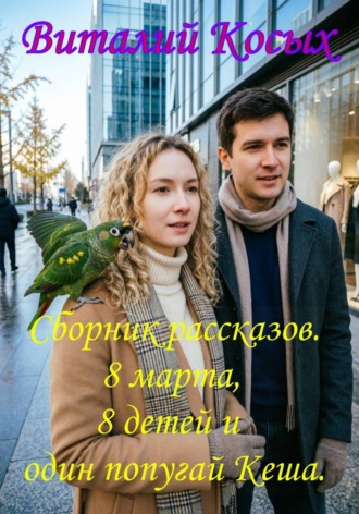 Обложка книги «Сборник рассказов "8 марта, 8 детей и один попугай Кеша"»