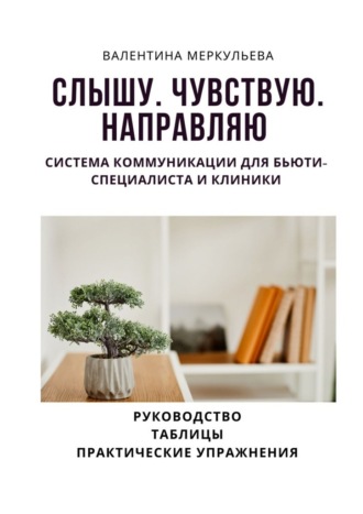 Обложка книги «Слышу. Чувствую. Направляю. Система коммуникации для бьюти-специалиста и клиники»