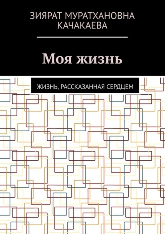 Зиярат Муратхановна Качакаева. Моя жизнь. Жизнь, рассказанная сердцем