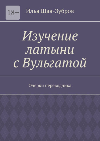 Обложка книги «Изучение латыни с Вульгатой. Очерки переводчика»