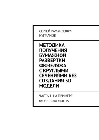 Обложка книги «Методика получения бумажной развёртки фюзеляжа с круглыми сечениями без создания 3D модели. Часть 1. На примере фюзеляжа МиГ-15»