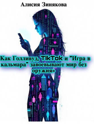 Обложка книги «Как Голливуд, TikTok и «Игра в кальмара» завоевывают мир без оружия»