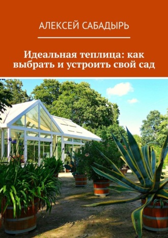 Обложка книги «Идеальная теплица: как выбрать и устроить свой сад»