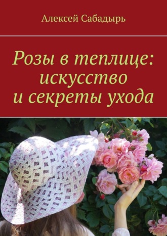 Обложка книги «Розы в теплице: искусство и секреты ухода»