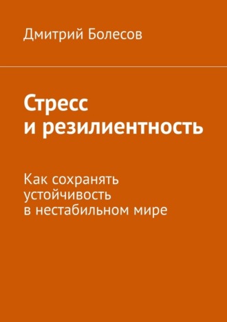 Обложка книги «Стресс и резилиентность. Как сохранять устойчивость в нестабильном мире»