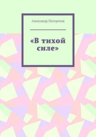 Александр Александрович Погорелов. В тихой силе. Стихи для детей
