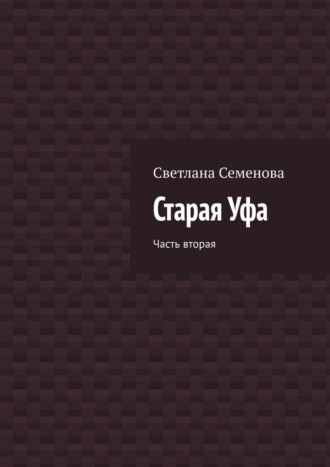 Светлана Семенова. Старая Уфа. Часть вторая