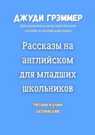Джуди Грэммер. Рассказы на английском для младших школьников. Читаем и учим английский