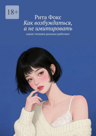Обложка книги «Как возбуждаться, а не имитировать. Какие техники реально работают»