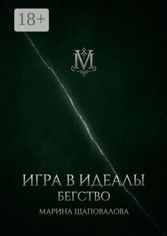 Марина Шаповалова. Игра в идеалы. Том I. Бегство