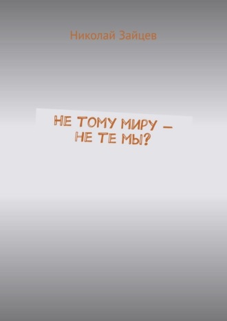 Обложка книги «Не тому миру – не те мы?»