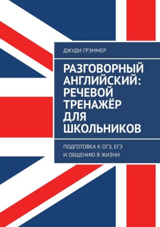 Обложка книги «Разговорный английский: речевой тренажёр для школьников. Подготовка к ОГЭ, ЕГЭ и общению в жизни»