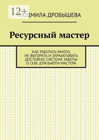 Обложка книги «Ресурсный мастер. Как работать много, не выгорать и зарабатывать достойно: система заботы о себе для бьюти-мастера»