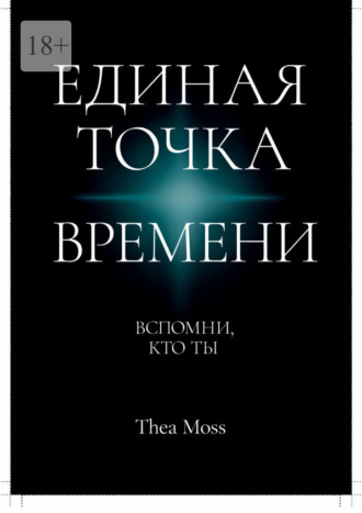 Thea Moss. Единая точка времени. Вспомни, кто ты