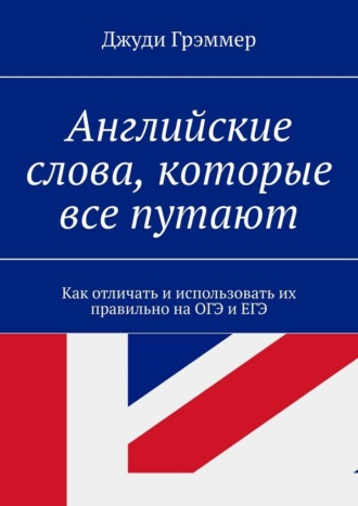 Обложка книги «Английские слова, которые все путают. Как отличать и использовать их правильно на ОГЭ и ЕГЭ»