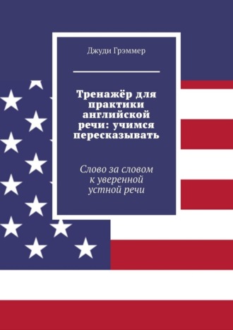 Обложка книги «Тренажёр для практики английской речи: учимся пересказывать. Слово за словом к уверенной устной речи»
