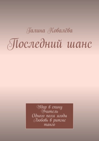 Обложка книги «Последний шанс. Удар в спину. Учитель. Одного поля ягоды. Любовь в ритме танго»