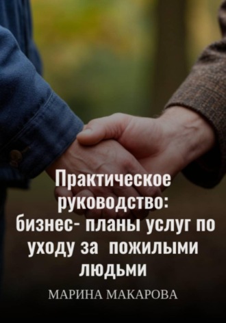 Обложка книги «Практическое руководство: бизнес‑планы услуг по уходу за пожилыми людьми»