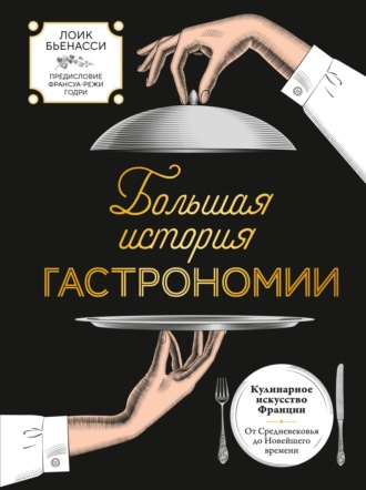 Лоик Бьенасси. Большая история гастрономии. Кулинарное искусство Франции: от Средневековья до Новейшего времени