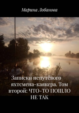 Обложка книги «Записки непутёвого яхтсмена-каякера. Том второй: ЧТО-ТО ПОШЛО НЕ ТАК»