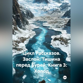 Обложка книги «Цикл Рассказов. Заслон: Тишина перед Бурей. Книга 3: Холод.»