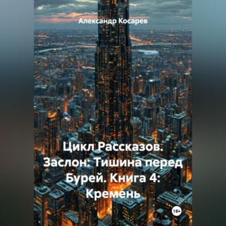Обложка книги «Цикл Рассказов. Заслон: Тишина перед Бурей. Книга 4: Кремень.»