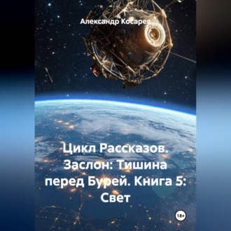 Обложка книги «Цикл Рассказов. Заслон: Тишина перед Бурей. Книга 5: Свет.»