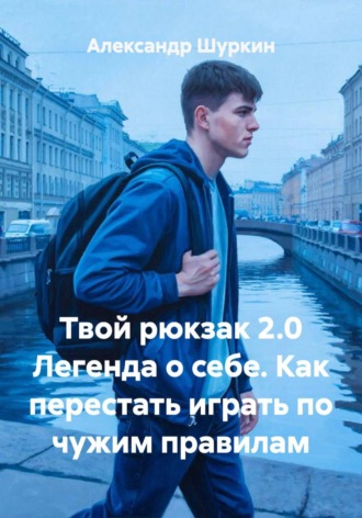 Обложка книги «Твой рюкзак 2.0 Легенда о себе. Как перестать играть по чужим правилам»