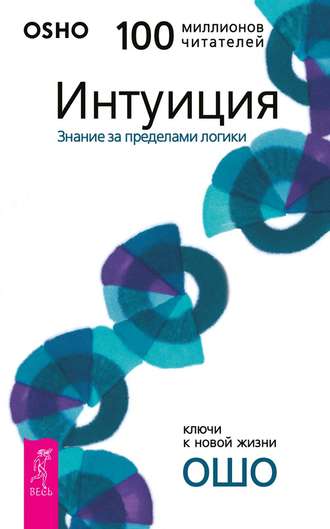 Бхагаван Шри Раджниш (Ошо). Интуиция. Знание за пределами логики